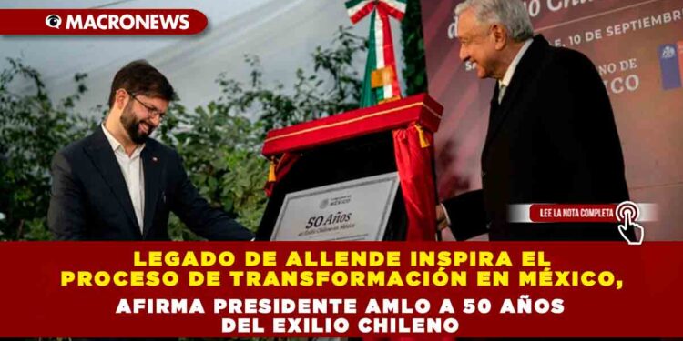Legado de Allende inspira el proceso de transformación en México, afirma Presidente AMLO a 50 años del exilio chileno