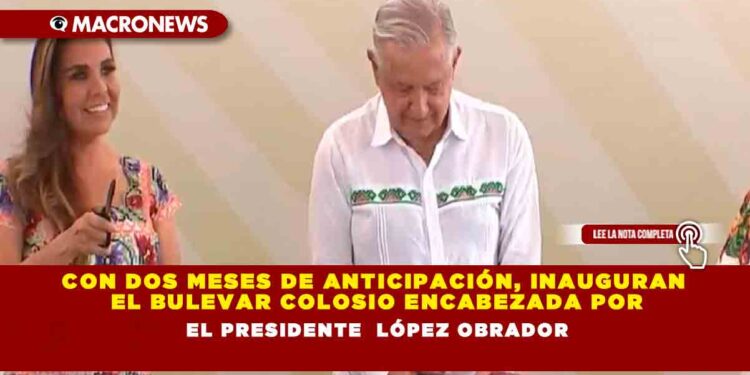 Con dos meses de anticipación, inauguran el bulevar Colosio encabezada por el presidente López Obrador