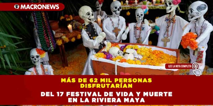 MÁS DE 62 MIL PERSONAS DISFRUTARÍAN DEL 17 FESTIVAL DE VIDA Y MUERTE EN LA RIVIERA MAYA