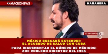 México Buscará Extender el Acuerdo de Salud con Cuba para Incrementar el Número de Médicos: Zoe Robledo director del IMSS