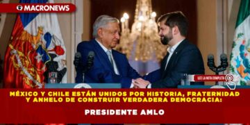 México y Chile están unidos por historia, fraternidad y anhelo de construir verdadera democracia: Presidente AMLO