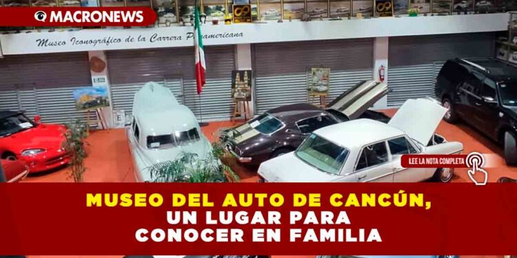 MUSEO DEL AUTO DE CANCÚN, UN LUGAR PARA CONOCER EN FAMILIA