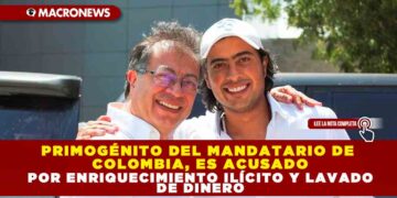 PRIMOGÉNITO DEL MANDATARIO DE COLOMBIA ES ACUSADO POR ENRIQUECIMIENTO ILÍCITO Y LAVADO DE DINERO