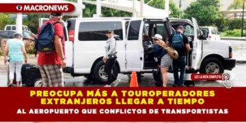 PREOCUPA MÁS A TOUROPERADORES EXTRANJEROS LLEGAR A TIEMPO AL AEROPUERTO QUE CONFLICTOS DE TRANSPORTISTAS