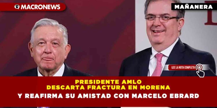 Presidente AMLO descarta fractura en Morena y reafirma su amistad con Marcelo Ebrard