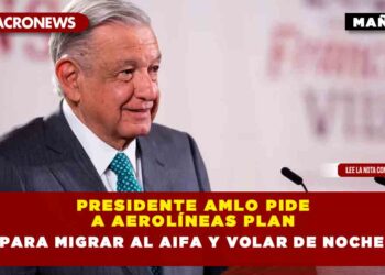 Presidente AMLO pide a aerolíneas plan para migrar al AIFA y volar de noche