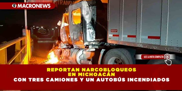Reportan narcobloqueos en Michoacán con tres camiones y un autobús incendiados