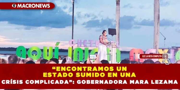 “ENCONTRAMOS UN ESTADO SUMIDO EN UNA CRÍSIS COMPLICADA”: GOBERNADORA MARA LEZAMA