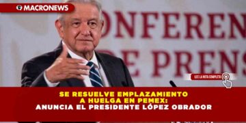 Se Resuelve Emplazamiento a Huelga en Pemex: Anuncia el Presidente López Obrador