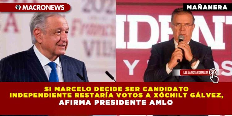 Si Marcelo decide ser candidato independiente restaría votos a Xóchilt Gálvez, afirma Presidente AMLO