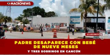 Padre desaparece con bebé de nueve meses y tres sobrinos en Cancún