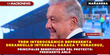 Tren Interoceánico representa desarrollo integral; Oaxaca y Veracruz, principales beneficiados del proyecto: Presidente AMLO