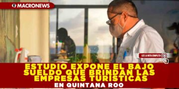 Estudio expone el bajo sueldo que brindan las empresas turísticas en Quintana Roo