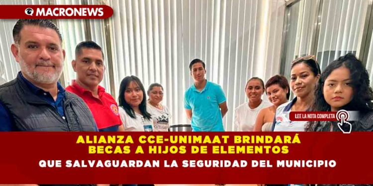 ALIANZA CCE-UNIMAAT BRINDARÁ BECAS A HIJOS DE ELEMENTOS QUE SALVAGUARDAN LA SEGURIDAD DEL MUNICIPIO