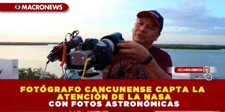 Fotógrafo cancunense capta la atención de la NASA con fotos astronómicas