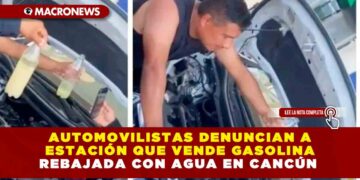 AUTOMOVILISTAS DENUNCIAN A ESTACIÓN QUE VENDE GASOLINA REBAJADA CON AGUA EN CANCÚN