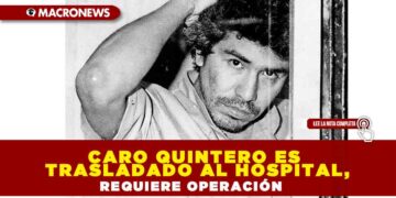 Caro Quintero es trasladado al hospital, requiere operación