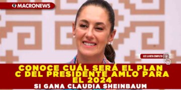 Conoce cuál será el Plan C del Presidente AMLO para el 2024 si gana Claudia Sheinbaum