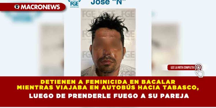 Detienen a Feminicida en Bacalar mientras viajaba en autobús hacia Tabasco, luego de prenderle fuego a su pareja
