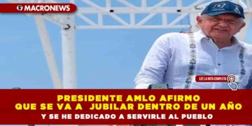 Presidente AMLO afirmo que se va a  jubilar dentro de un año y que se ha dedicado a servirle al pueblo