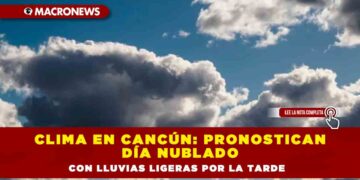 Clima en Cancún: pronostican día nublado con lluvias ligeras por la tarde