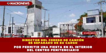 Director del Cereso de Cancún es separado de su cargo por permitir una fiesta en el interior del centro penitenciario