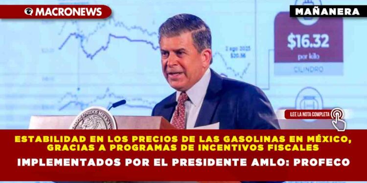 Estabilidad en los Precios de las Gasolinas en México, gracias a programas de incentivos fiscales implementados por el Presidente AMLO: PROFECO