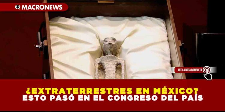 ¿Extraterrestres en México? Esto pasó en el Congreso del país