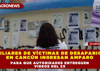Familiares de víctimas de desaparición en Cancún ingresan amparo para que autoridades entreguen videos del C5