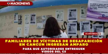 Familiares de víctimas de desaparición en Cancún ingresan amparo para que autoridades entreguen videos del C5