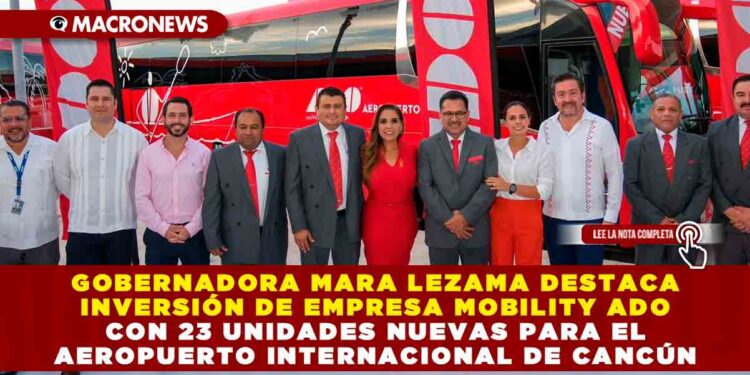 Gobernadora Mara Lezama destaca inversión de empresa Mobility ADO con 23 unidades nuevas para el Aeropuerto Internacional de Cancún