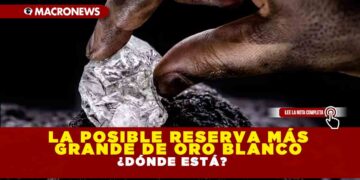 La posible reserva más grande de oro blanco ¿Dónde está?