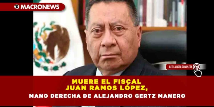 Muere el fiscal Juan Ramos López, mano derecha de Alejandro Gertz Manero