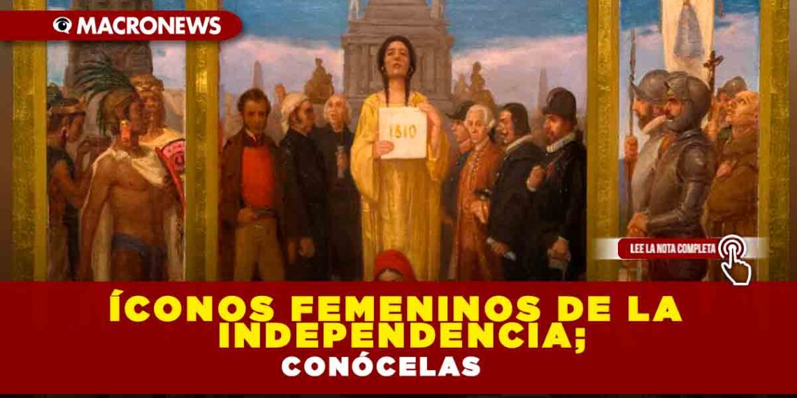 Íconos femeninos de la Independencia; conócelas