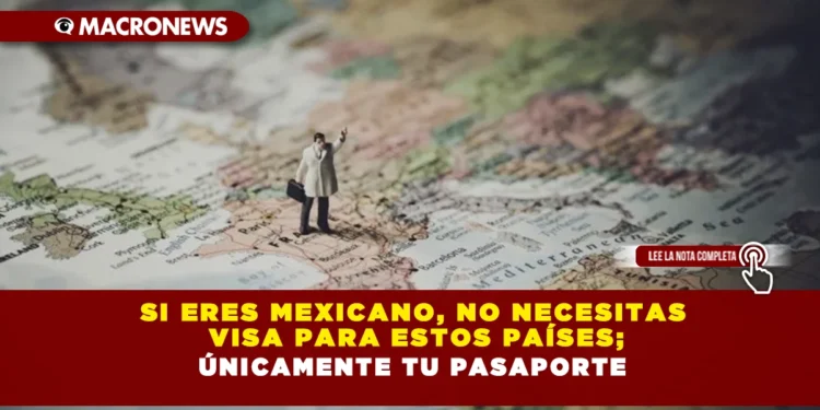 Si eres mexicano, no necesitas visa para estos países; únicamente tu pasaporte