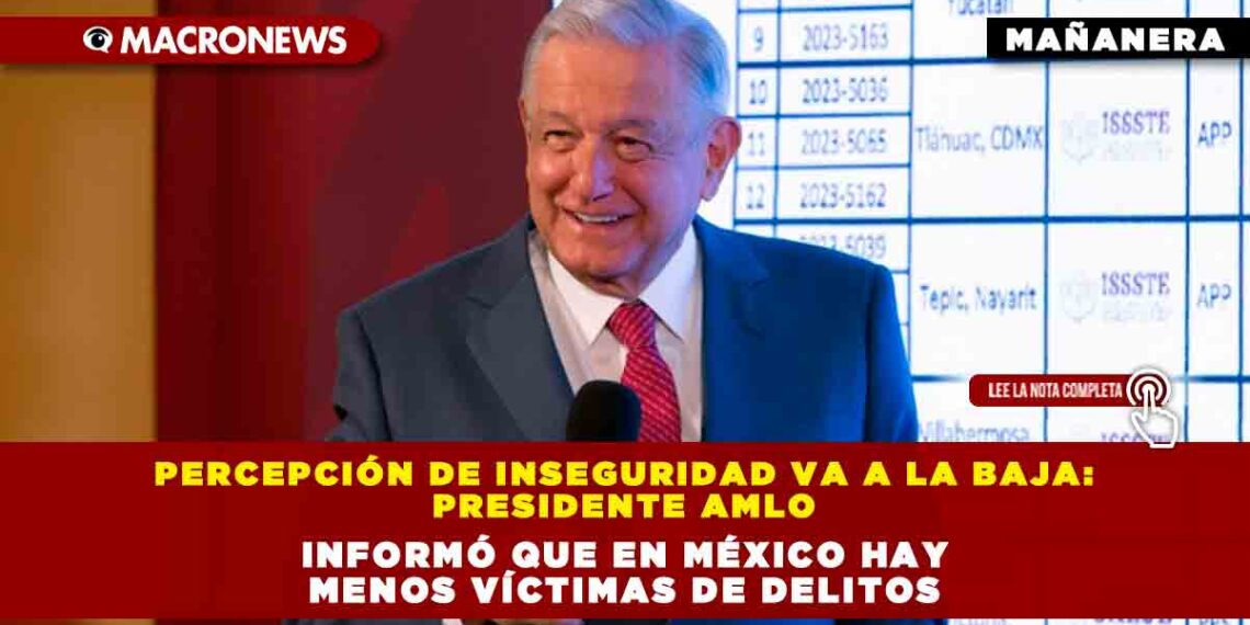 Percepción de inseguridad va a la baja: Presidente AMLO informó que en México hay menos víctimas de delitos