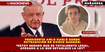 Presidente AMLO habló sobre extradición de Ovidio Guzmán: “Estoy seguro que es totalmente legal, apegado a lo que establece la ley”.