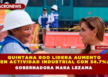 Quintana Roo lidera aumento en actividad industrial con 34.7%: Gobernadora Mara Lezama
