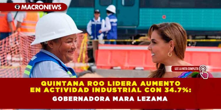 Quintana Roo lidera aumento en actividad industrial con 34.7%: Gobernadora Mara Lezama