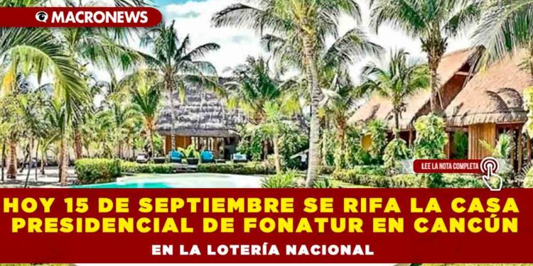 HOY 15 DE SEPTIEMBRE SE RIFA LA CASA PRESIDENCIAL DE FONATUR EN CANCÚN EN LA LOTERÍA NACIONAL