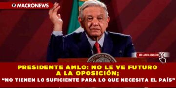 Presidente AMLO: no le ve futuro a la oposición; “no tienen lo suficiente para lo que necesita el país”
