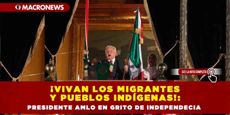 ¡Vivan los migrantes y pueblos indígenas!: Presidente AMLO en Grito de Independecia
