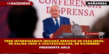 Tren Interoceánico iniciará servicio de pasajeros, de Salina Cruz a Coatzacoalcos, en diciembre: Presidente AMLO