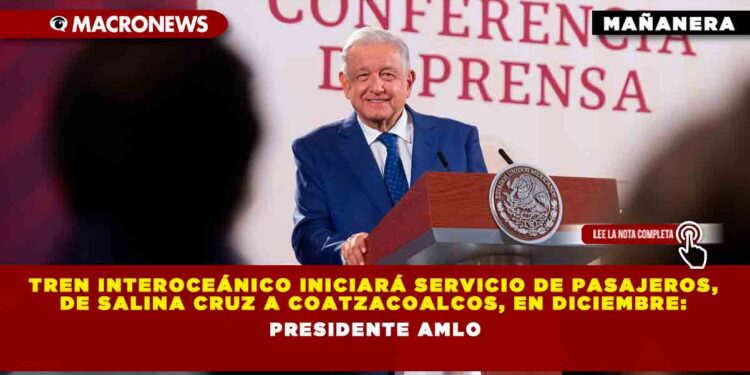 Tren Interoceánico iniciará servicio de pasajeros, de Salina Cruz a Coatzacoalcos, en diciembre: Presidente AMLO