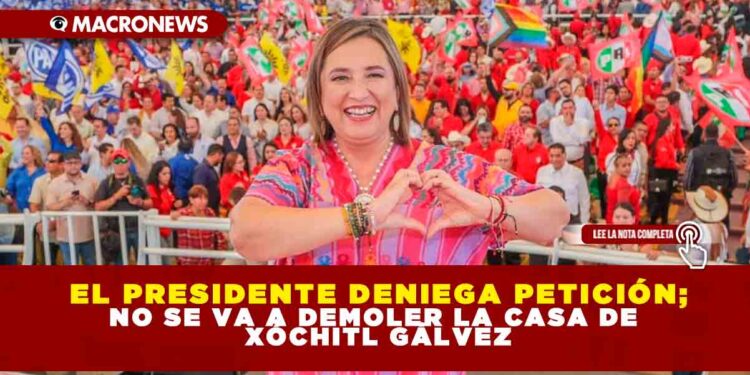 El presidente deniega petición; no se va a demoler la casa de Xóchitl Gálvez