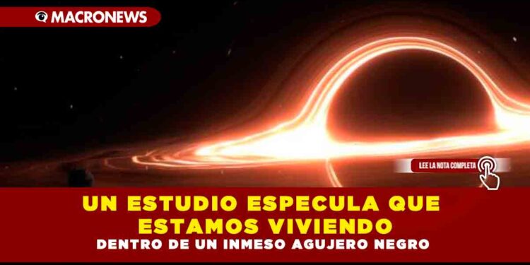 UN ESTUDIO ESPECULA QUE ESTAMOS VIVIENDO DENTRO DE UN INMESO AGUJERO NEGRO