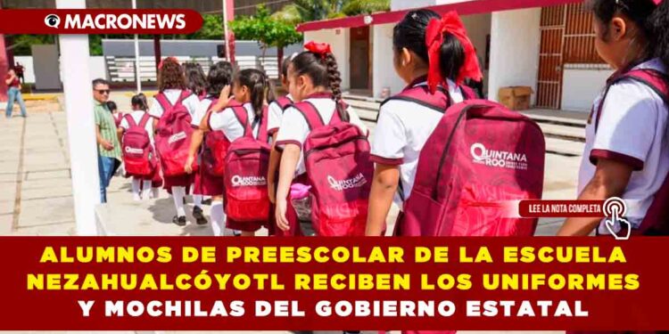 ALUMNOS DE PREESCOLAR DE LA ESCUELA NEZAHUALCÓYOTL RECIBEN LOS UNIFORMES Y MOCHILAS DEL GOBIERNO ESTATAL