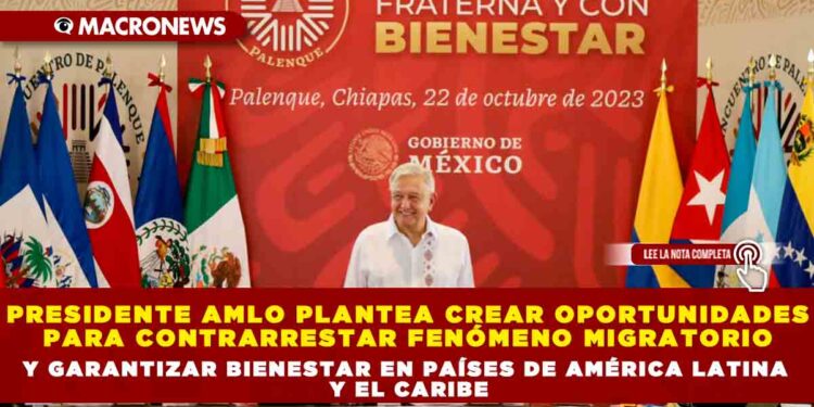 Presidente AMLO plantea crear oportunidades para contrarrestar fenómeno migratorio y garantizar bienestar en países de América Latina y el Caribe