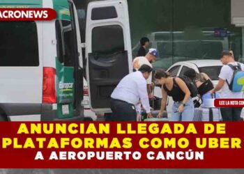 ANUNCIAN LLEGADA DE PLATAFORMAS COMO UBER  A AEROPUERTO DE CANCÚN