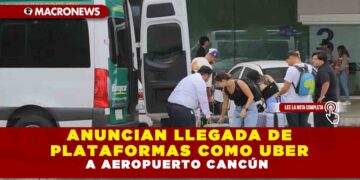 ANUNCIAN LLEGADA DE PLATAFORMAS COMO UBER  A AEROPUERTO DE CANCÚN